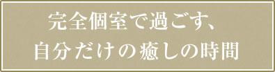完全個室で過ごす、自分だけの癒しの時間